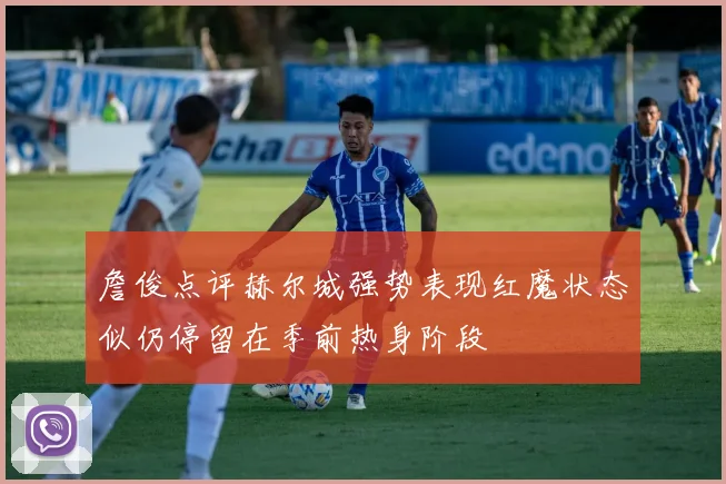 詹俊点评赫尔城强势表现红魔状态似仍停留在季前热身阶段