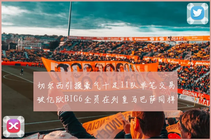 切尔西引援豪气十足11队单笔交易破亿欧BIG6全员在列皇马巴萨同样参与