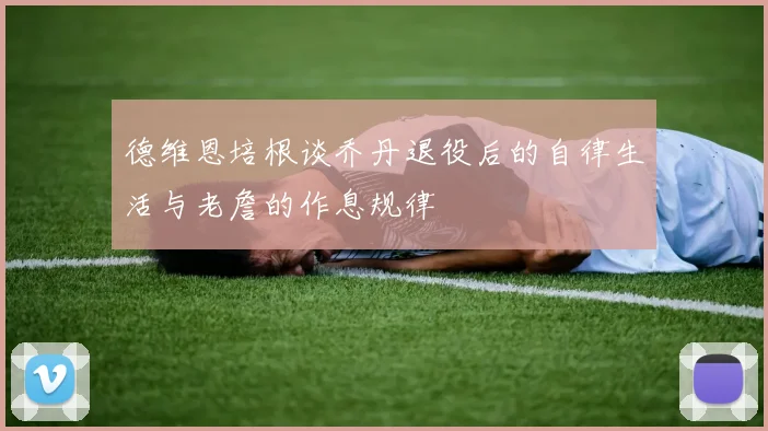 德维恩培根谈乔丹退役后的自律生活与老詹的作息规律