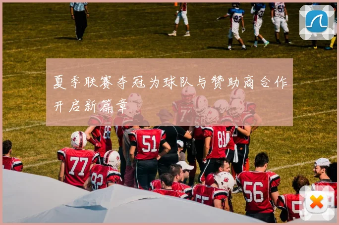 夏季联赛夺冠为球队与赞助商合作开启新篇章