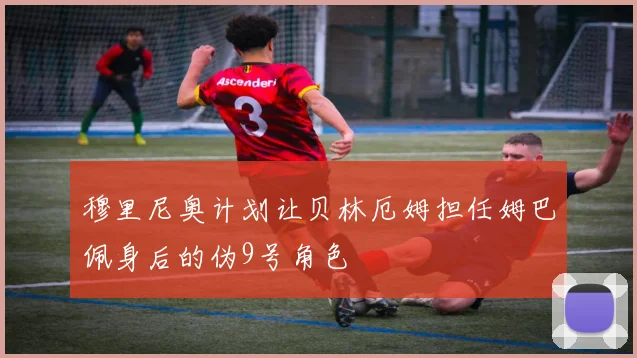 穆里尼奥计划让贝林厄姆担任姆巴佩身后的伪9号角色