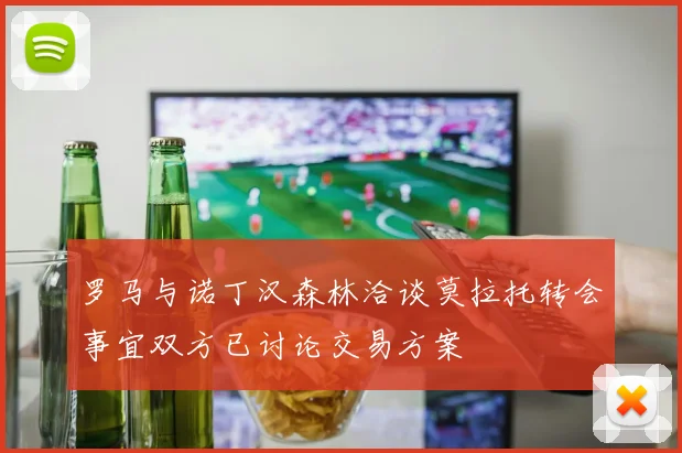 罗马与诺丁汉森林洽谈莫拉托转会事宜双方已讨论交易方案